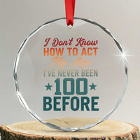 100th Birthday Crystal Glass Ornament I Don't Know How To Act My Age I've Never Been 100 Before