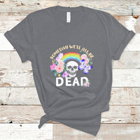 Someday Well All Be Dead Retro Funny Existence Alive T Shirt - Wonder Print Shop