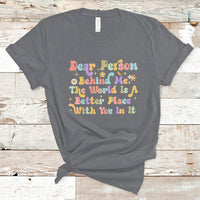 Dear Person Behind Me The World Is A Better Place With You T-Shirt - Wonder Print Shop