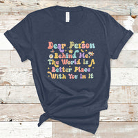 Dear Person Behind Me The World Is A Better Place With You T-Shirt - Wonder Print Shop