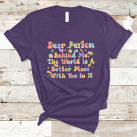 Dear Person Behind Me The World Is A Better Place With You T-Shirt - Wonder Print Shop