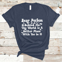 Dear Person Behind Me The World Is A Better Place With You T-Shirt - Wonder Print Shop