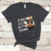 Better Send Those Refunds Funny Sarcastic Joe Saying T-Shirt - Wonder Print Shop