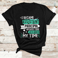 I Became Assistant Principal Becasue Your Life Is Worth My Time T Shirt - Wonder Print Shop