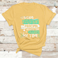 I Became Assistant Principal Becasue Your Life Is Worth My Time T Shirt - Wonder Print Shop