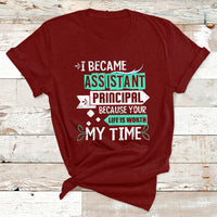 I Became Assistant Principal Becasue Your Life Is Worth My Time T Shirt - Wonder Print Shop