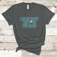 Funny I Know What The Fck I'm Doing Sarcastic Humor T-Shirt - Wonder Print Shop