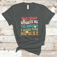 The World Is A Better Place Dear Person Opposite Me Groovy T-Shirt - Wonder Print Shop