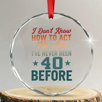 40th Birthday Crystal Glass Ornament I Don't Know How To Act My Age I've Never Been 40 Before