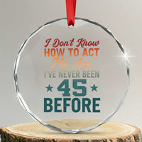 45th Birthday Crystal Glass Ornament I Don't Know How To Act My Age I've Never Been 45 Before