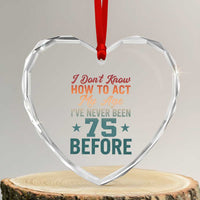 75th Birthday Heart Crystal Glass Ornament I Don't Know How To Act My Age I've Never Been 75 Before