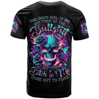 Rose Skull T Shirt The Good Girl In Me Got Tired Of The Bullshit So The Bitch In Me Came Out To Play - Wonder Print Shop