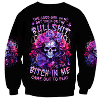 Flower Skull Sweatshirt The Good Girl In Me Got Tired Of The Bullshit So The Bitch In Me Came Out To Play - Wonder Print Shop