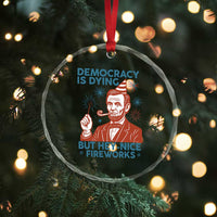 Funny 4th of July Satire Crystal Glass Ornament Democracy Is Dying But Hey Nice Fireworks Abe Lincoln TS02