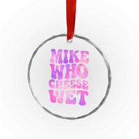 Funny Adult Humor Crystal Glass Ornament Mike Who Cheese Wet
