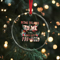 Funny Christmas Crystal Glass Ornament Being Related To Me Is The Only Gift You Need TS02