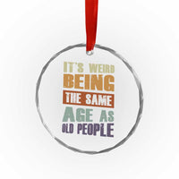 Funny It's Weird Being The Same Age As Old People Crystal Glass Ornament Retro Sarcastic Text TS11
