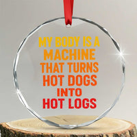 Funny My Body Is A Machine That Turns Hot Dogs Into Hot Logs Crystal Glass Ornament