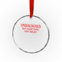 Funny Sarcastic Crystal Glass Ornament Undiagnosed But Something Aint Right