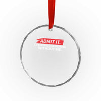 Funny Saying Crystal Glass Ornament Admit It Life Would Be Boring Without Me TS10