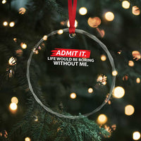 Funny Saying Crystal Glass Ornament Admit It Life Would Be Boring Without Me TS10