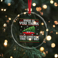 Funny Xmas Movie Crystal Glass Ornament Where Do You Think You're Gonna Put A Tree That Big Xmas Tree Ugly Sweater TS02