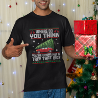 Funny Christmas T Shirt Where Do You Think You're Gonna Put A Tree That Big Xmas Tree Ugly Sweater - Wonder Print Shop