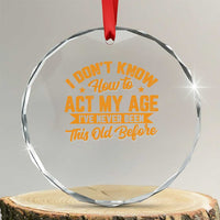 I Don't Know How To Act My Age Crystal Glass Ornament Sarcastic Funny Old Man Saying TS10
