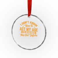 I Don't Know How To Act My Age Crystal Glass Ornament Sarcastic Funny Old Man Saying TS10