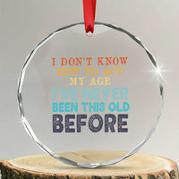 I Dont Know How To Act My Age I've Never Been This Old Before Crystal Glass Ornament Funny Old Birthday - Wonder Print Shop