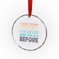 I Dont Know How To Act My Age I've Never Been This Old Before Crystal Glass Ornament Funny Old Birthday - Wonder Print Shop