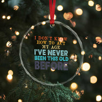 I Dont Know How To Act My Age I've Never Been This Old Before Crystal Glass Ornament Funny Old Birthday - Wonder Print Shop