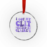 I Got My Clit Pierced At Claries Crystal Glass Ornament Funny Sarcasm Joke Adult Humor Sassy TS10