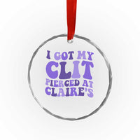 I Got My Clit Pierced At Claries Crystal Glass Ornament Funny Sarcasm Joke Adult Humor Sassy - Wonder Print Shop