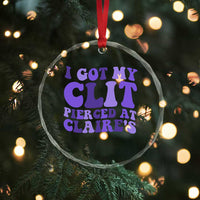 I Got My Clit Pierced At Claries Crystal Glass Ornament Funny Sarcasm Joke Adult Humor Sassy - Wonder Print Shop