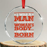 I Was A Man Trapped In A Woman's Body Then I Was Born Crystal Glass Ornament Dark Humor