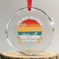 I'm Not Retired Travel Planning Is Hard Work Funny Retirement Vacation Crystal Glass Ornament