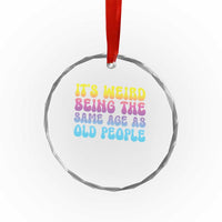 It's Weird Being The Same Age As Old People Crystal Glass Ornament - Wonder Print Shop