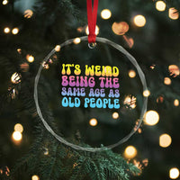 It's Weird Being The Same Age As Old People Crystal Glass Ornament TS10