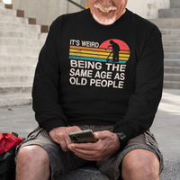 Funny Old People Sweatshirt It's Weird Being The Same Age As Old People Retro - Wonder Print Shop