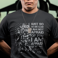 American Patriotic T Shirt Just So We Are Clear I Am Not Afraid Of You I Am Afraid Of What I Will Do To you - Wonder Print Shop