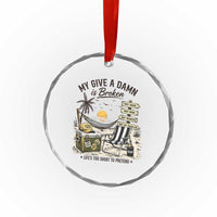 My Give A Damn Is Broken Funny Retirement Graphic Crystal Glass Ornament Beach Vacation IDGAF Chill Mode No Problem