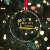 Retirement Crystal Glass Ornament It's 5 O'clock Everywhere I'm Retired Summer Vibes TS10