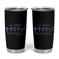 Suicide Prevention Tumbler Cup We Are All Broken That's How The Light Gets In - Wonder Print Shop