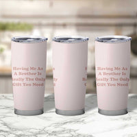 Funny Sister Gifts Tumbler Cup Having Me As A Brother Is The Only Gift You Need - Wonder Print Shop