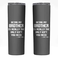 Funny Brother Gifts Skinny Tumbler Being My Brother Is Really The Only Gift You Need Love You