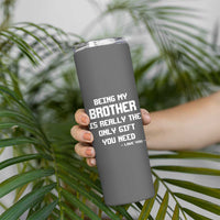Funny Brother Gifts Skinny Tumbler Being My Brother Is Really The Only Gift You Need Love You