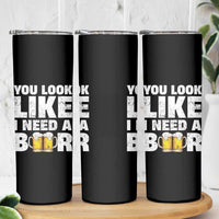 Funny Beer Skinny Tumbler You Look Like I Need A Beer Drinking Alcohol Drunk - Wonder Print Shop