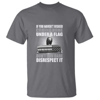 If You Haven't Risked Coming Home Under a Flag - Patriotic Veteran Quote T Shirt Respect the Flag - Wonder Print Shop