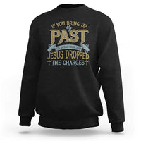 If You Bring Up My Past, Jesus Dropped the Charges Sweatshirt Christian Faith & Forgiveness - Wonder Print Shop